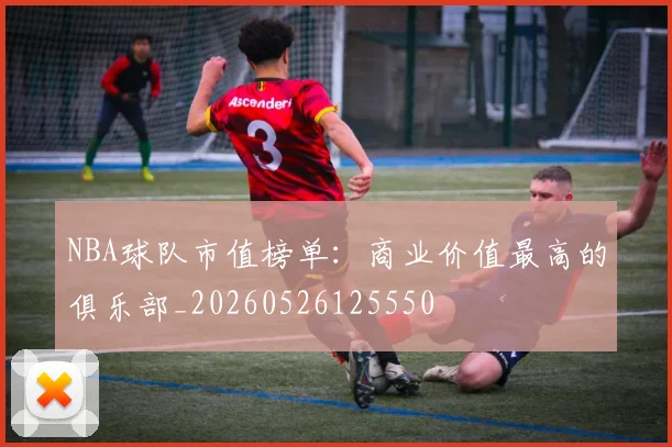 NBA球队市值榜单：商业价值最高的俱乐部_20260526125550