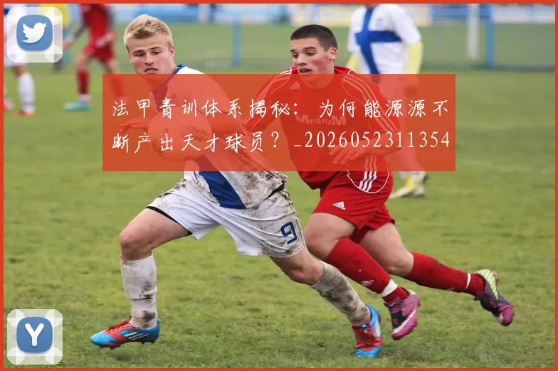 法甲青训体系揭秘:为何能源源不断产出天才球员?_20260523113542