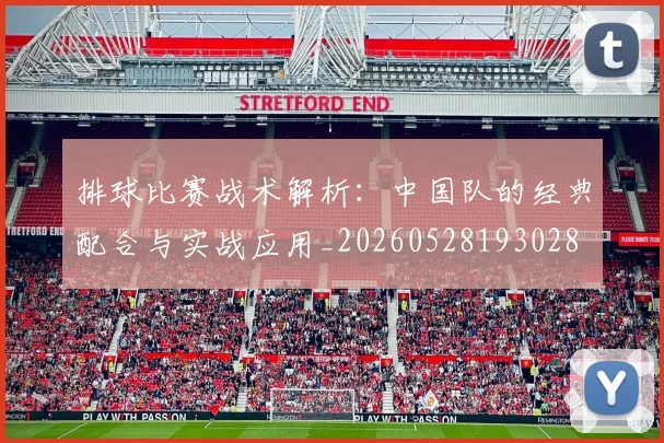 排球比赛战术解析：中国队的经典配合与实战应用_20260528193028