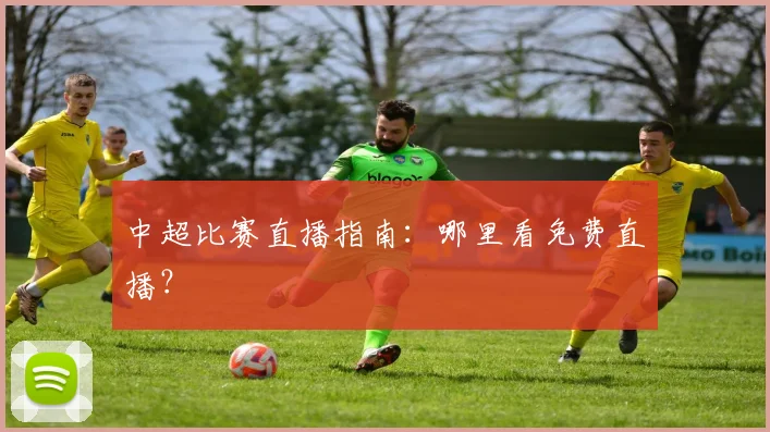 中超比赛直播指南：哪里看免费直播？