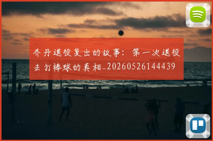 乔丹退役复出的故事：第一次退役去打棒球的真相_20260526144439