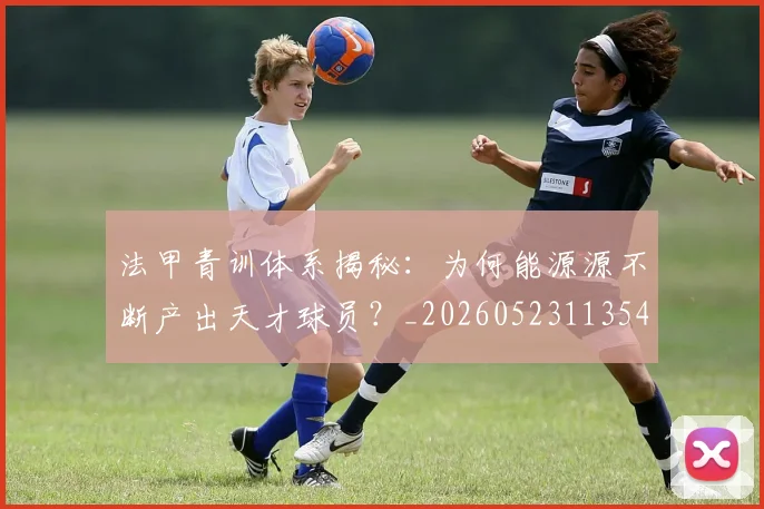 法甲青训体系揭秘:为何能源源不断产出天才球员?_20260523113542