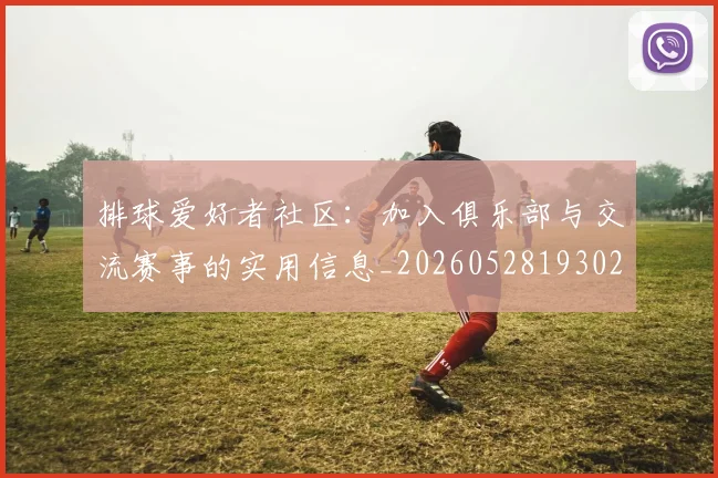 排球爱好者社区：加入俱乐部与交流赛事的实用信息_20260528193029