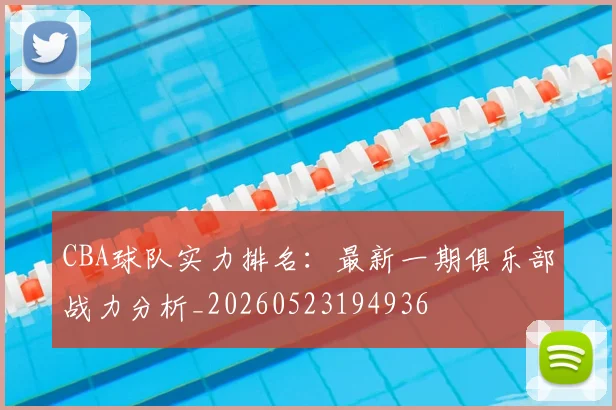 CBA球队实力排名：最新一期俱乐部战力分析_20260523194936