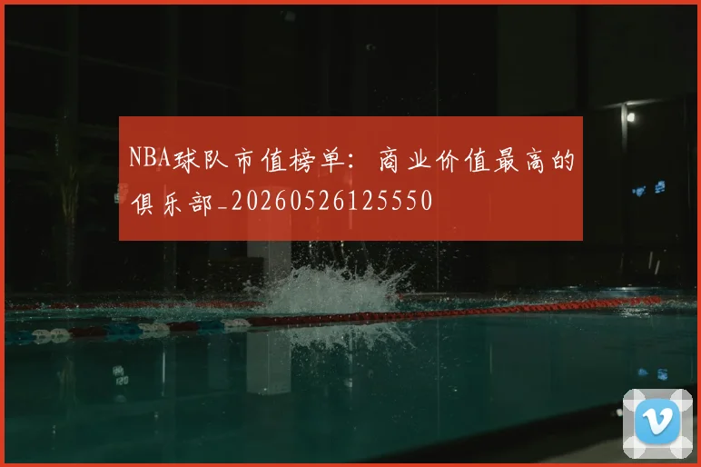 NBA球队市值榜单：商业价值最高的俱乐部_20260526125550