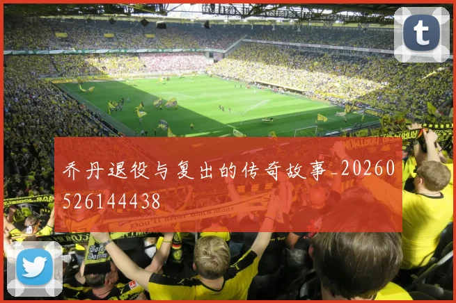 乔丹退役与复出的传奇故事_20260526144438