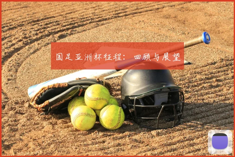 国足亚洲杯征程：回顾与展望