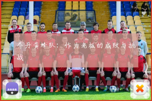 乔丹黄蜂队：作为老板的成败与挑战