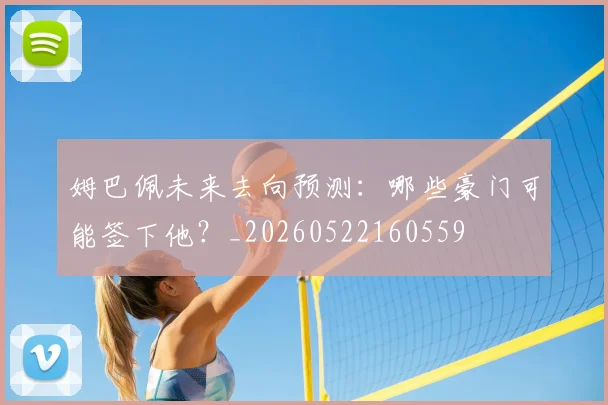 姆巴佩未来去向预测：哪些豪门可能签下他？_20260522160559