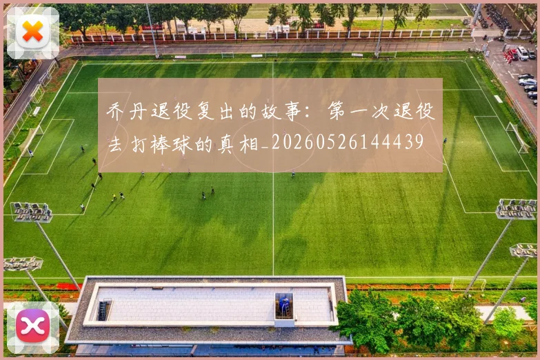 乔丹退役复出的故事：第一次退役去打棒球的真相_20260526144439